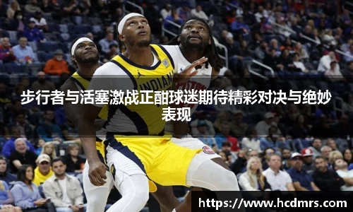 步行者与活塞激战正酣球迷期待精彩对决与绝妙表现