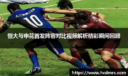 恒大与申花首发阵容对比视频解析精彩瞬间回顾