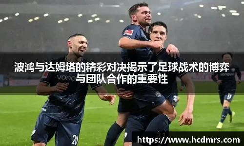 波鸿与达姆塔的精彩对决揭示了足球战术的博弈与团队合作的重要性