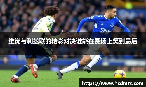 维岗与利兹联的精彩对决谁能在赛场上笑到最后