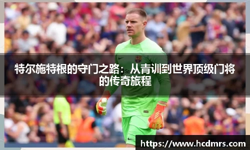 特尔施特根的守门之路：从青训到世界顶级门将的传奇旅程