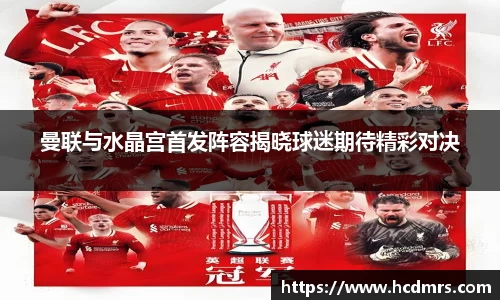 曼联与水晶宫首发阵容揭晓球迷期待精彩对决